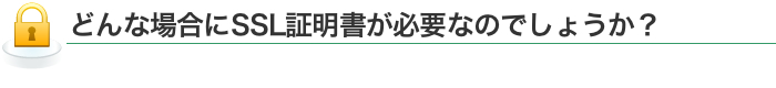 どんな場合にSSL証明書が必要なのでしょうか？